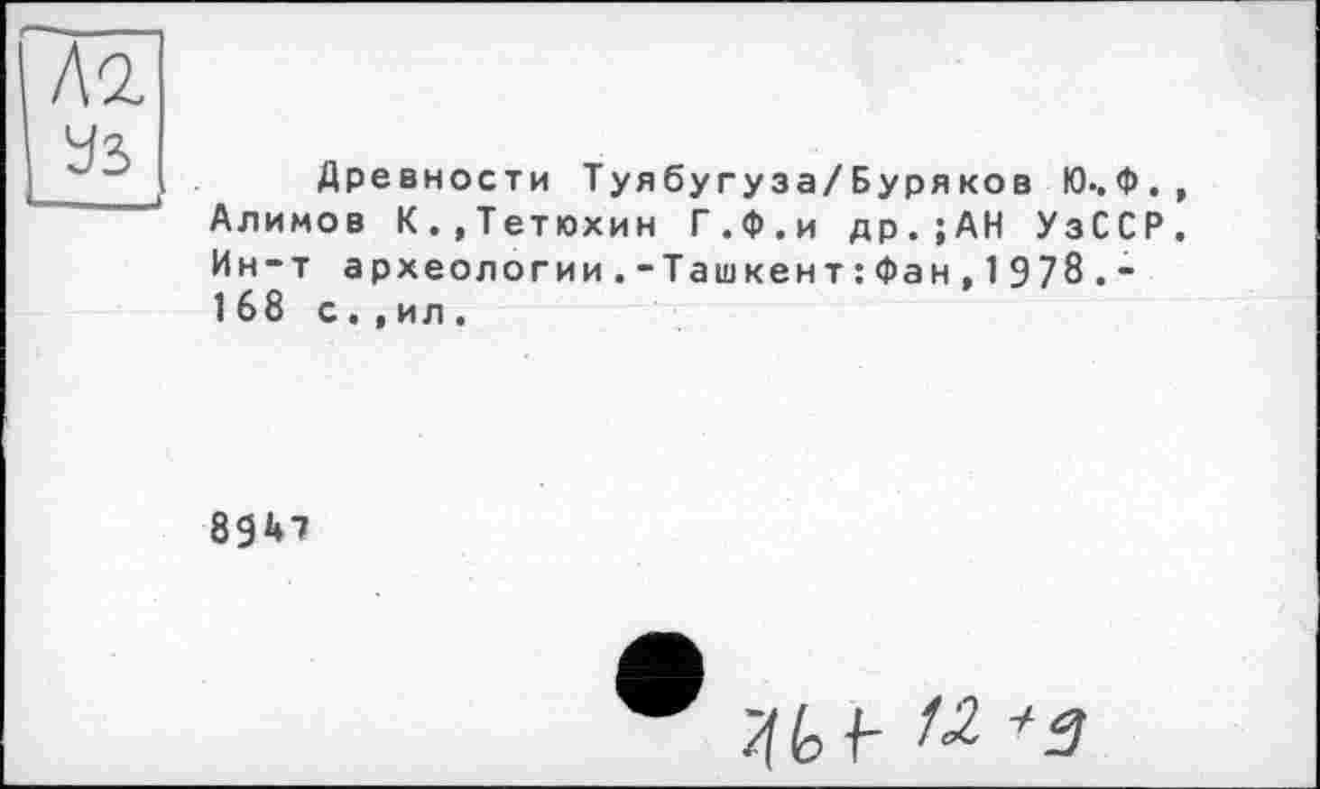 ﻿Древности Туябугуза/Бурякоз Ю..Ф. Алимов К.,Тетюхин Г.Ф.и др.;АН УзССР Ин-т археологии.-Ташкент:Фан,1978.-168 с.,ил.
8947
®	« +д